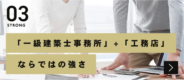 03STRONG「一級建築士事務所」+「工務店」ならではの強さ