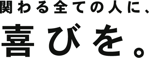 関わる全ての人に、喜びを。