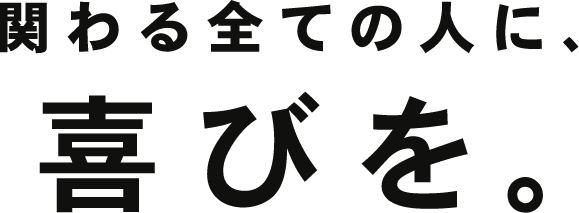 関わる全ての人に、喜びを。